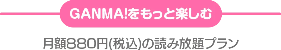 GANMA!をもっと楽しむ 月額880円(税込)の読み放題プラン