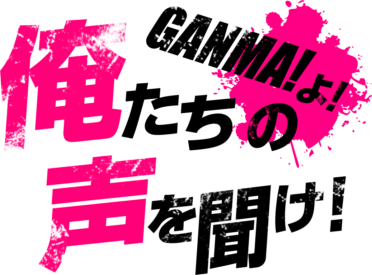 GANMA!よ！俺たちの声を聞け