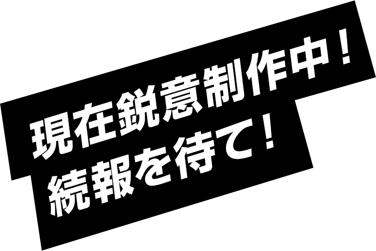 現在鋭意制作中！続報を待て！