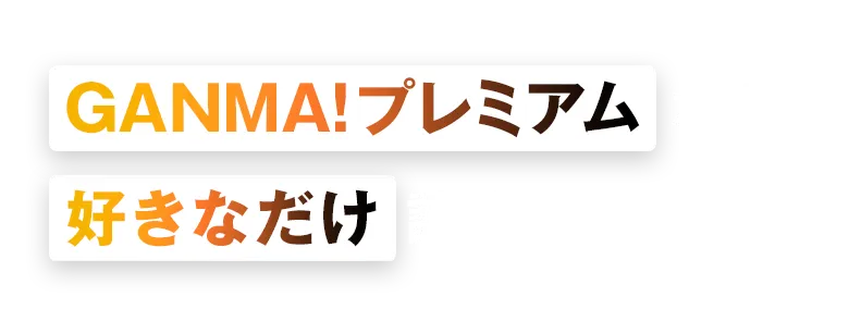 GANMA!プレミアムなら、好きなだけ読める